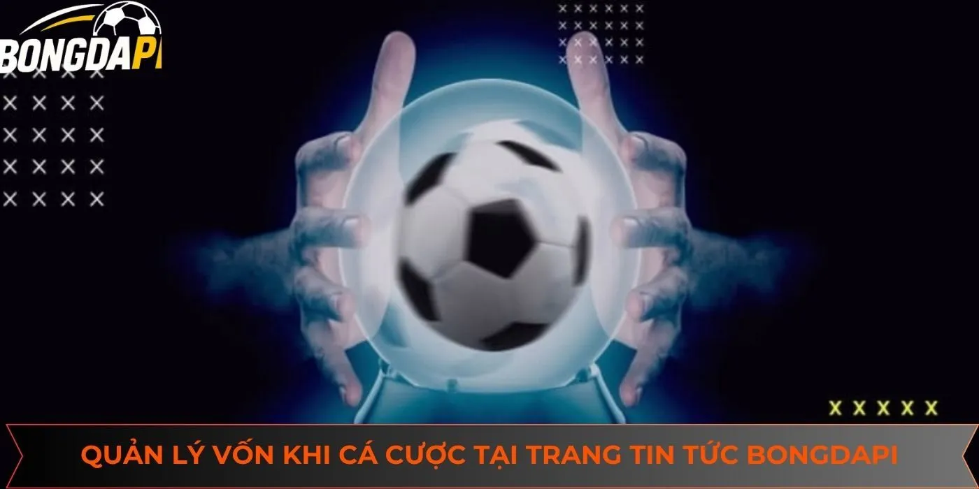 Học cách quản lý vốn khi cá cược bóng đá tại trang tin tức Bongdapi