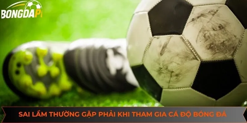 Một vài sai lầm thường gặp phải khi tham gia cá độ bóng đá