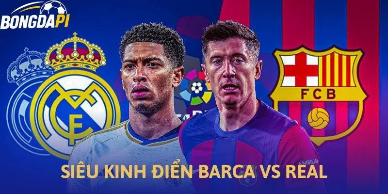 Siêu kinh điển El Clasico Real Madrid vs Barcelona